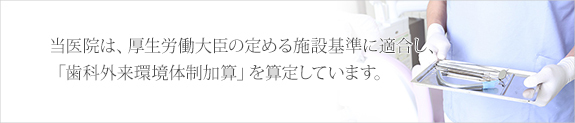 当医院は、厚生労働大臣の定める施設基準に適合し、「歯科外来環境体制加算」を算定しています。